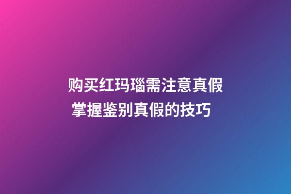 购买红玛瑙需注意真假 掌握鉴别真假的技巧